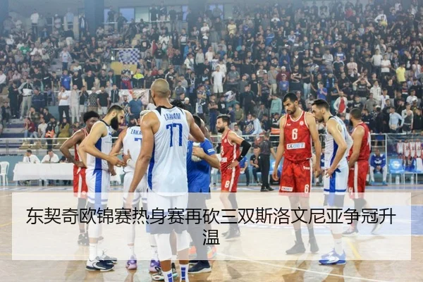 东契奇欧锦赛热身赛再砍三双斯洛文尼亚争冠升温