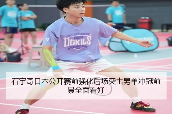 石宇奇日本公开赛前强化后场突击男单冲冠前景全面看好