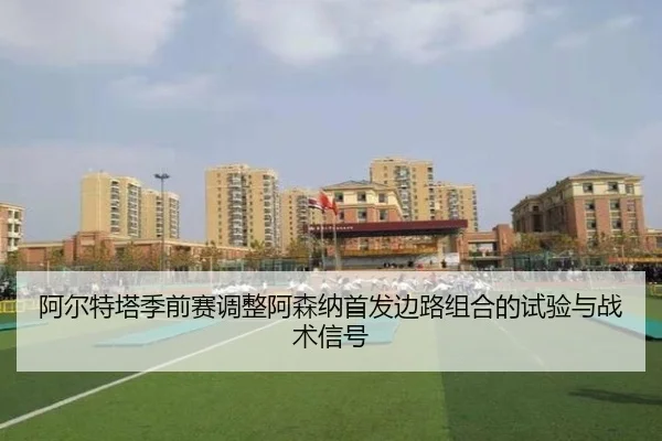 阿尔特塔季前赛调整阿森纳首发边路组合的试验与战术信号