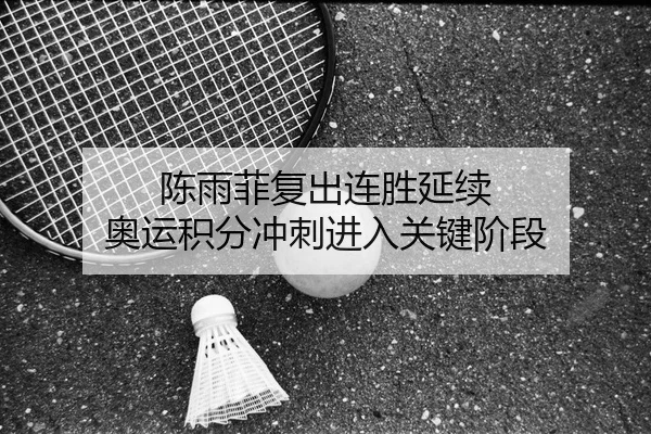 陈雨菲复出连胜延续 奥运积分冲刺进入关键阶段